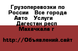 Грузоперевозки по России - Все города Авто » Услуги   . Дагестан респ.,Махачкала г.